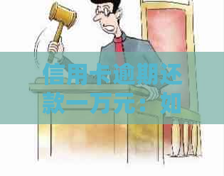 信用卡逾期还款一万元：如何妥善处理并避免进一步负面影响