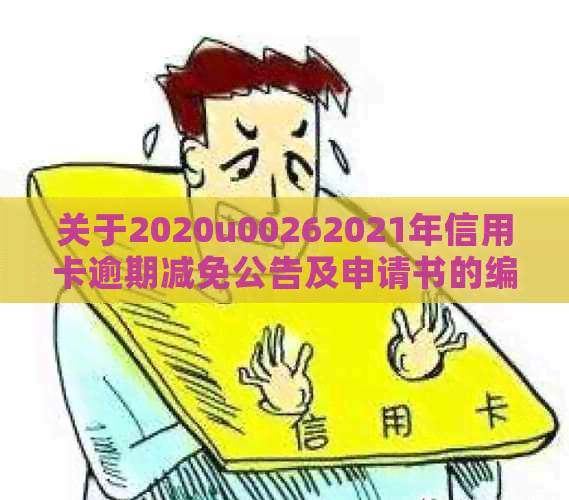 关于2020u00262021年信用卡逾期减免公告及申请书的编写指南