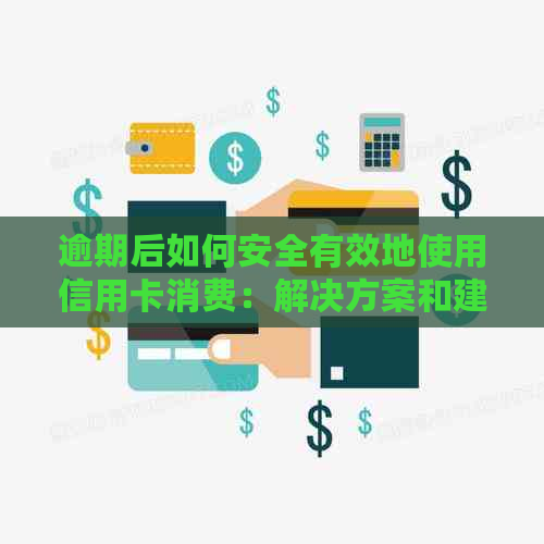 逾期后如何安全有效地使用信用卡消费：解决方案和建议