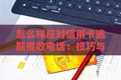 怎么样应对信用卡逾期电话：技巧与投诉处理