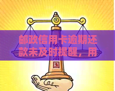 邮政信用卡逾期还款未及时提醒，用户应如何妥善处理？