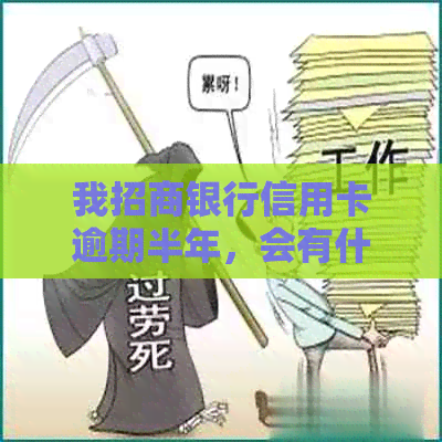 我招商银行信用卡逾期半年，会有什么后果？可以协商还款吗？