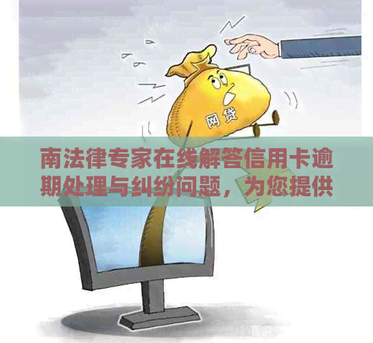 南法律专家在线解答信用卡逾期处理与纠纷问题，为您提供专业律师推荐