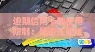 逾期信用卡的使用限制：是否还能继续刷？