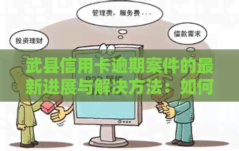 武县信用卡逾期案件的最新进展与解决方法：如何避免逾期、处理方式及影响