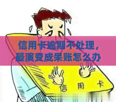 信用卡逾期不处理，最演变成呆账怎么办？