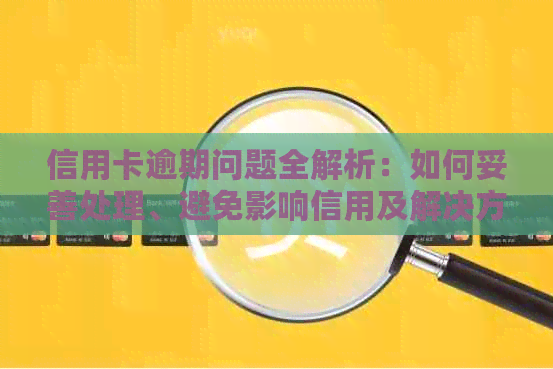 信用卡逾期问题全解析：如何妥善处理、避免影响信用及解决方法大揭秘！