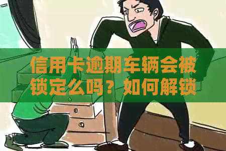 信用卡逾期车辆会被锁定么吗？如何解锁？欠信用卡逾期车会被拿走吗？