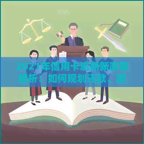 2021年信用卡逾期新政策解析：如何规划还款、避免额外费用及影响信用评分？