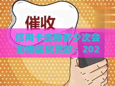 信用卡逾期多少次会影响买房贷款：2021年相关规定与案例分析