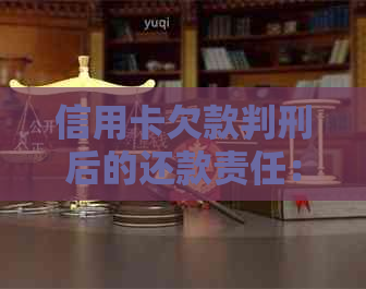 信用卡欠款判刑后的还款责任：用户应如何应对与解决？