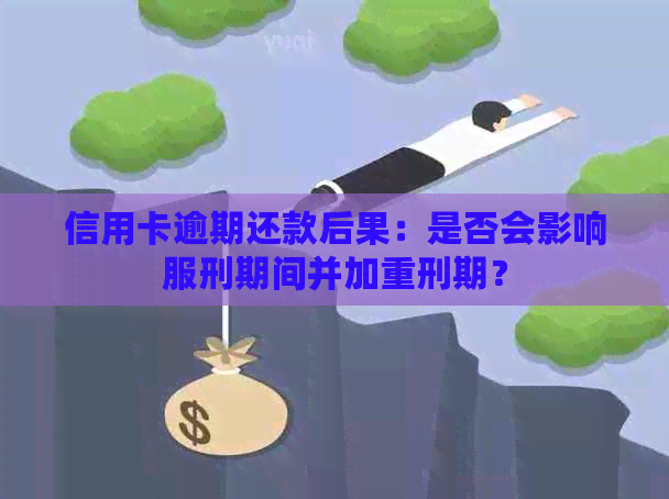 信用卡逾期还款后果：是否会影响服刑期间并加重刑期？