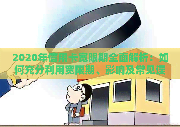 2020年信用卡宽限期全面解析：如何充分利用宽限期、影响及常见误区