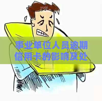 事业单位人员逾期信用卡的影响及处理方法