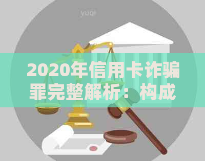 2020年信用卡诈骗罪完整解析：构成要件、法律后果与防范策略