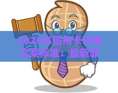 2020年信用卡诈骗立案标准：最新罪行界定与量刑指引