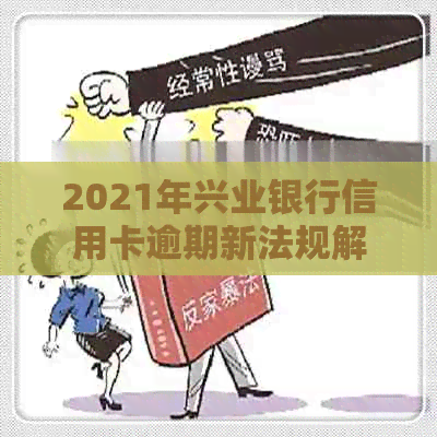 2021年兴业银行信用卡逾期新法规解析：信用管理策略与应对方法