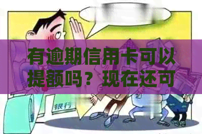 有逾期信用卡可以提额吗？现在还可以申请贷款吗？