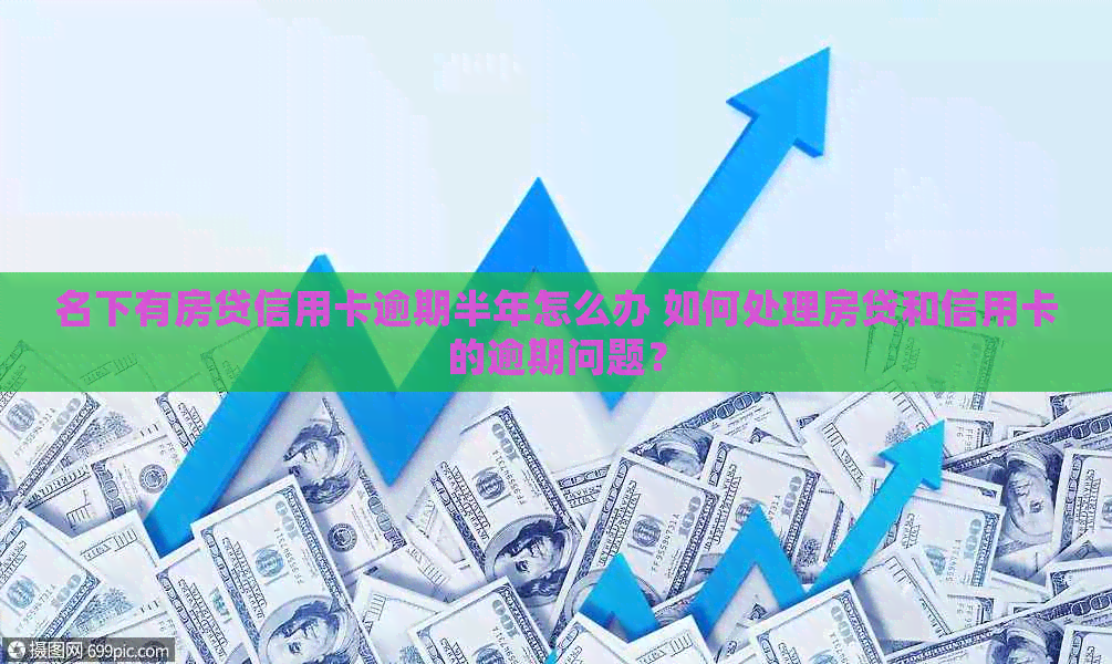 名下有房贷信用卡逾期半年怎么办 如何处理房贷和信用卡的逾期问题？