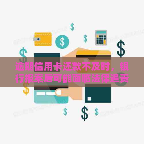 逾期信用卡还款不及时，银行报案后可能面临法律追责