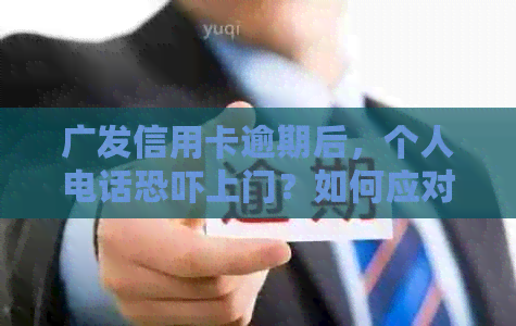 广发信用卡逾期后，个人电话上门？如何应对与解决逾期问题？