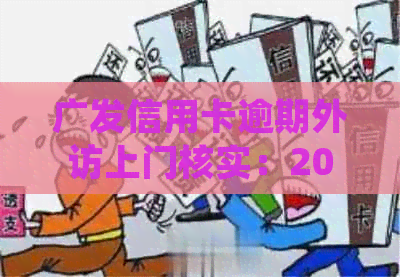 广发信用卡逾期外访上门核实：2020年逾期情况、调查取证及真实性。