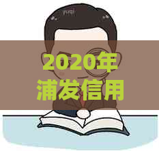 2020年浦发信用卡逾期政策查询与起诉概率分析