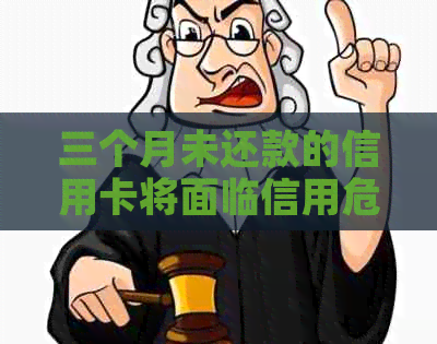 三个月未还款的信用卡将面临信用危机，你了解后果吗？