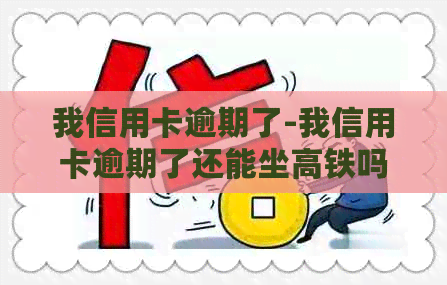 我信用卡逾期了-我信用卡逾期了还能坐高铁吗