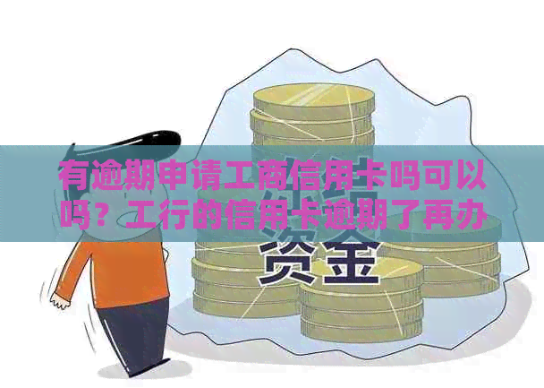 有逾期申请工商信用卡吗可以吗？工行的信用卡逾期了再办工行工资卡可以吗？