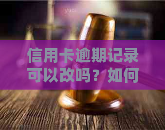 信用卡逾期记录可以改吗？如何修改？