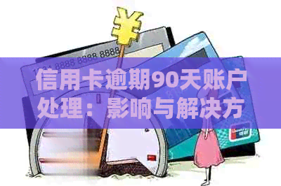 信用卡逾期90天账户处理：影响与解决方案