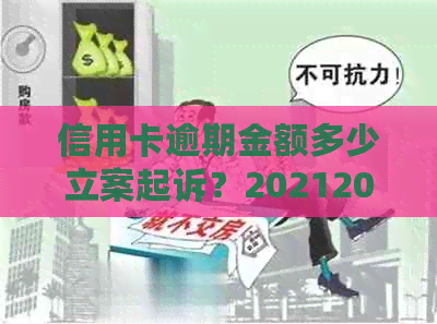 信用卡逾期金额多少立案起诉？20212020年逾期金额及起诉标准揭秘