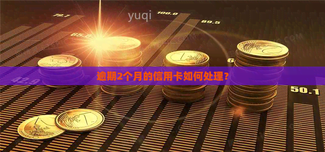 逾期2个月的信用卡如何处理？