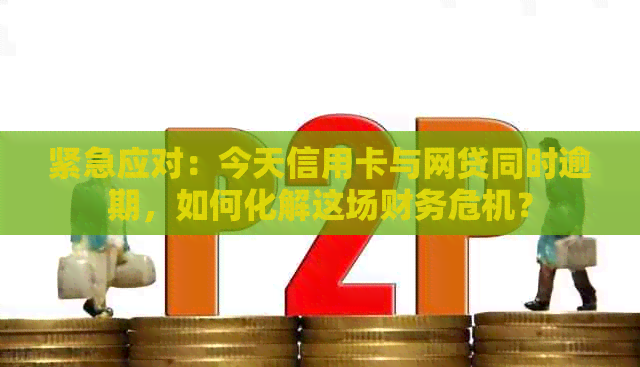 紧急应对：今天信用卡与网贷同时逾期，如何化解这场财务危机？