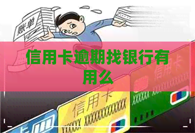 信用卡逾期找银行有用么