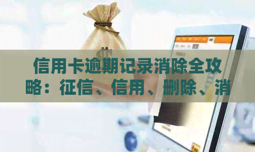 信用卡逾期记录消除全攻略：、信用、删除、消除、怎么、如何一步到位