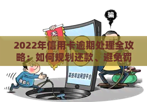 2022年信用卡逾期处理全攻略：如何规划还款、避免罚息及解决逾期影响