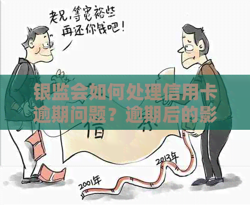 银监会如何处理信用卡逾期问题？逾期后的影响和应对措全解析