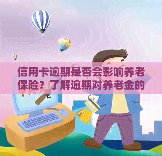 信用卡逾期是否会影响养老保险？了解逾期对养老金的影响及解决方案