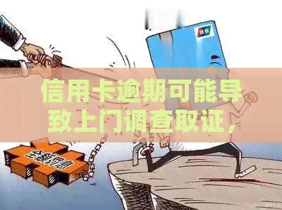 信用卡逾期可能导致上门调查取证，你知道这意味着什么吗？