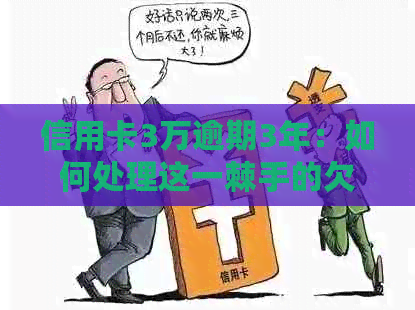 信用卡3万逾期3年：如何处理这一棘手的欠款问题？