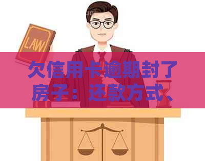 欠信用卡逾期封了房子：还款方式、房产受影响及被起诉可能性