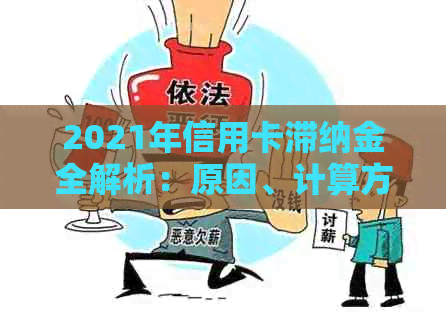 2021年信用卡滞纳金全解析：原因、计算方法、减免策略，助您避免额外负担