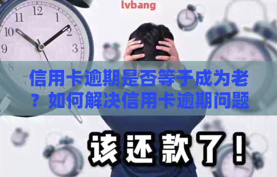 信用卡逾期是否等于成为老？如何解决信用卡逾期问题并避免成为老？