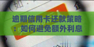 逾期信用卡还款策略：如何避免额外利息支出并成功还清债务