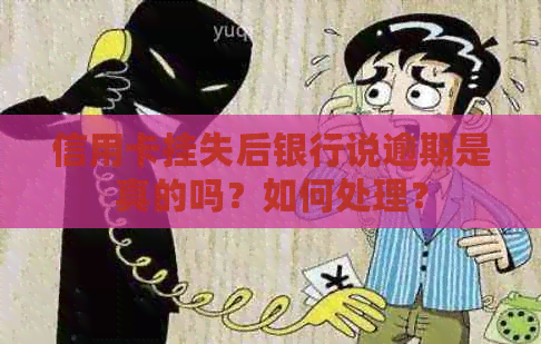 信用卡挂失后银行说逾期是真的吗？如何处理？