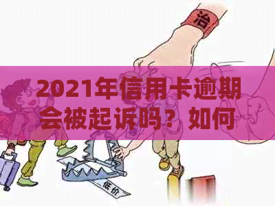 2021年信用卡逾期会被起诉吗？如何应对？会影响吗？后果如何？