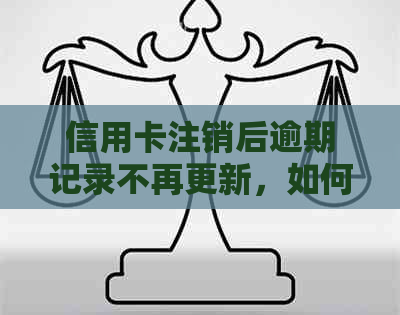 信用卡注销后逾期记录不再更新，如何彻底消除信用污点？