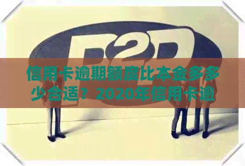 信用卡逾期额度比本金多多少合适？2020年信用卡逾期总额度及零额度处理方法